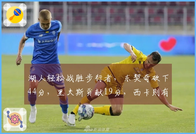 湖人轻松战胜步行者，东契奇砍下44分，里夫斯贡献19分，西卡则有26分5板的表现