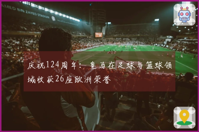 庆祝124周年：皇马在足球与篮球领域收获26座欧洲荣誉