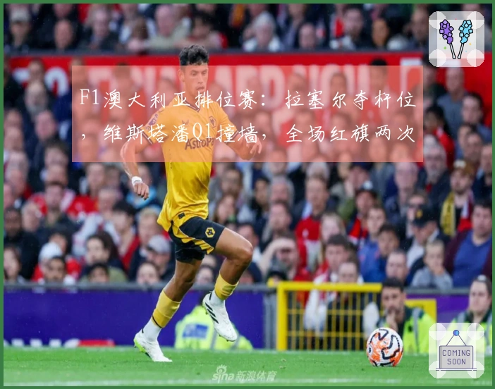 F1澳大利亚排位赛：拉塞尔夺杆位，维斯塔潘Q1撞墙，全场红旗两次