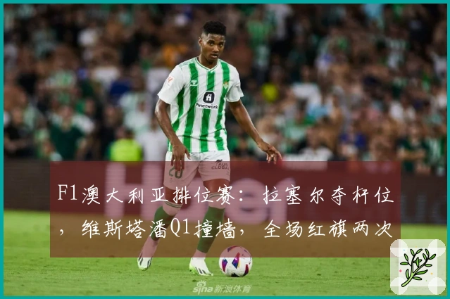 F1澳大利亚排位赛：拉塞尔夺杆位，维斯塔潘Q1撞墙，全场红旗两次