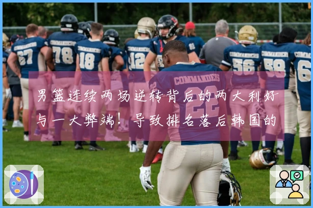 男篮连续两场逆转背后的两大利好与一大弊端！导致排名落后韩国的原因解析