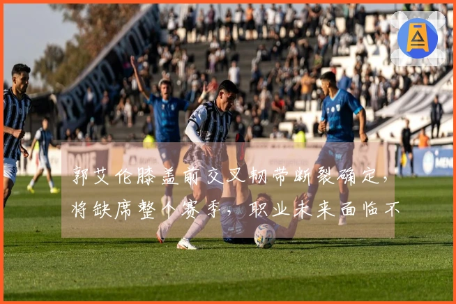 郭艾伦膝盖前交叉韧带断裂确定，将缺席整个赛季，职业未来面临不确定性