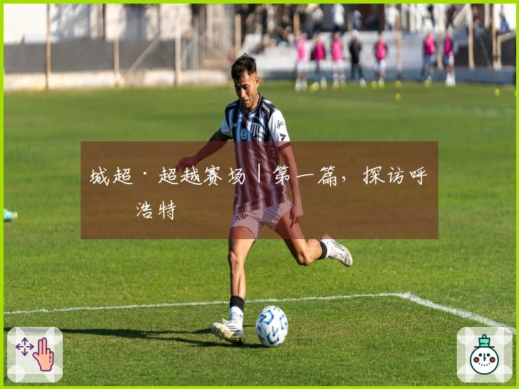 城超·超越赛场｜第一篇，探访呼和浩特