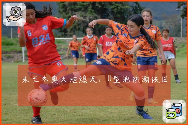 米兰冬奥火炬熄灭，U型池热潮依旧