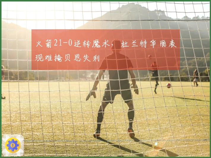 火箭21-0逆转魔术，杜兰特华丽表现难掩贝恩失利