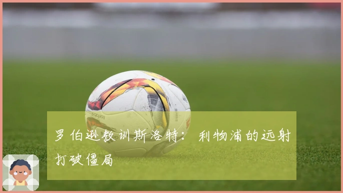 罗伯逊教训斯洛特：利物浦的远射打破僵局