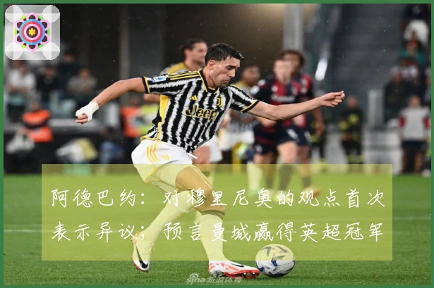 阿德巴约：对穆里尼奥的观点首次表示异议；预言曼城赢得英超冠军